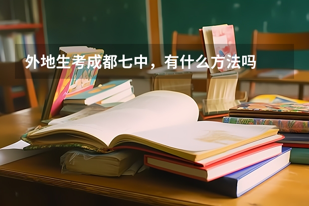 外地生考成都七中，有什么方法吗