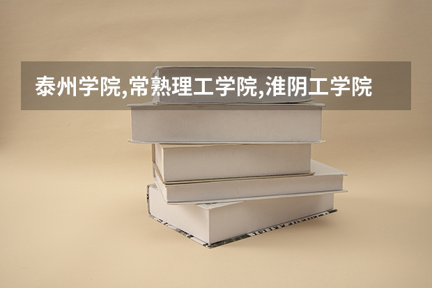 泰州学院,常熟理工学院,淮阴工学院,按什么顺序填写abc志愿?