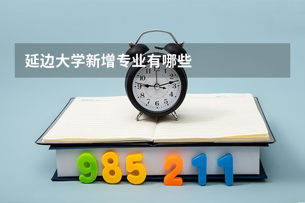 延边大学新增专业有哪些