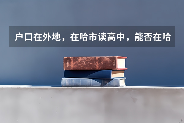 户口在外地,在哈市读高中,能否在哈市参加高考 中国地质大学(武汉)报考政策解读