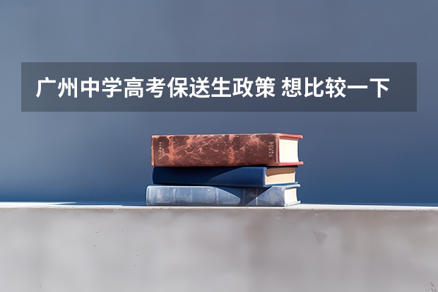 广州中学高考保送生政策 想比较一下佛山一中、省实、华附、执信等广东省好的高中