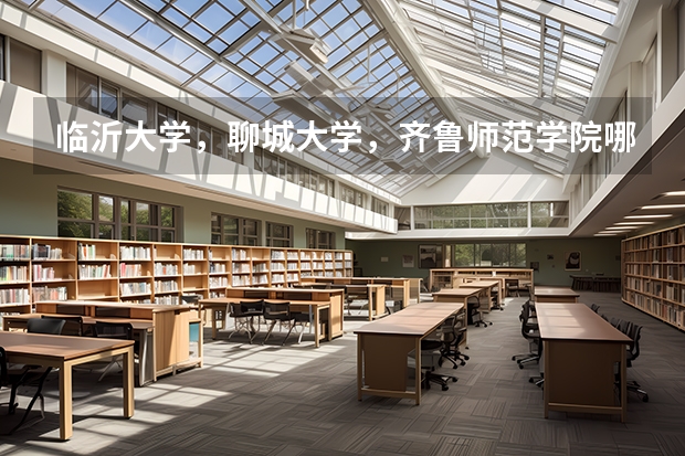 临沂大学，聊城大学，齐鲁师范学院哪个大学的音乐学院更好