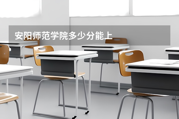安阳师范学院多少分能上
