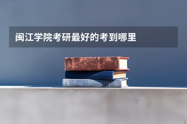 闽江学院考研最好的考到哪里