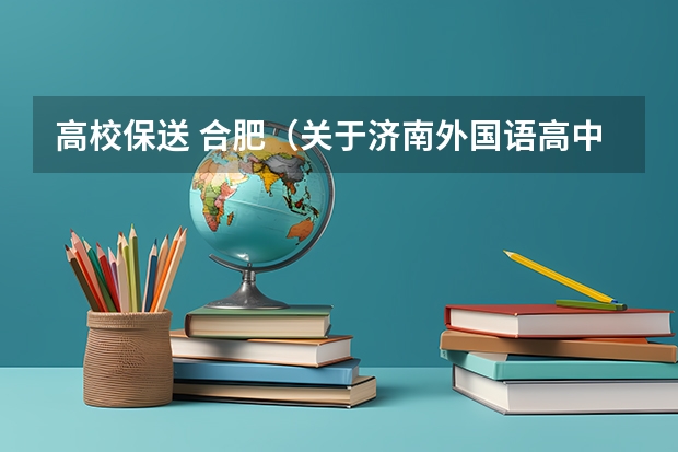 高校保送 合肥（关于济南外国语高中，最好是上过的人进！）