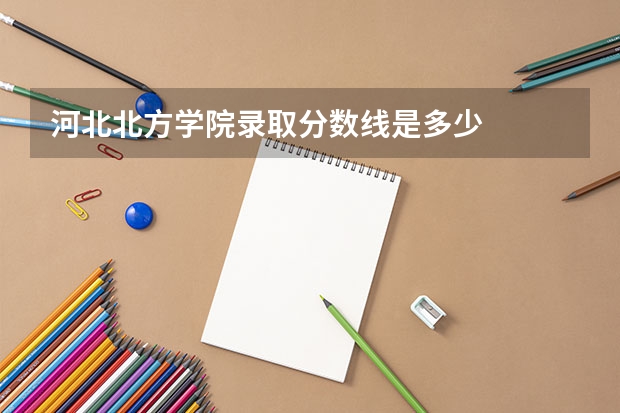 河北北方学院录取分数线是多少