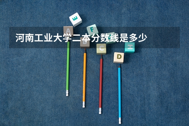 河南工业大学二本分数线是多少