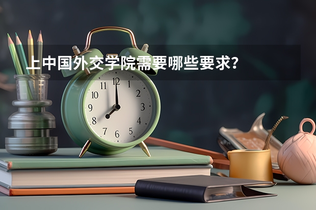 上中国外交学院需要哪些要求？
