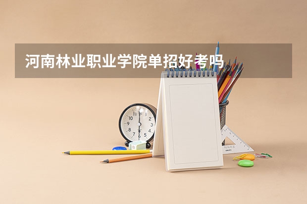 河南林业职业学院单招好考吗