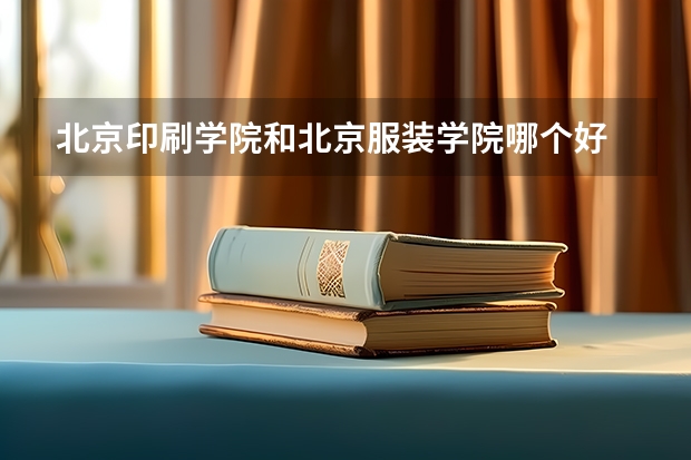 北京印刷学院和北京服装学院哪个好