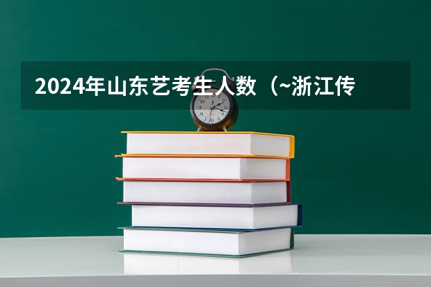 2024年山东艺考生人数（~浙江传媒的音乐表演系``````~````）