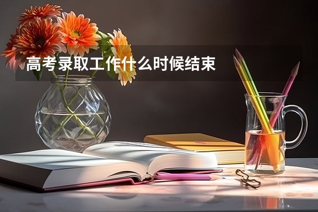 高考录取工作什么时候结束