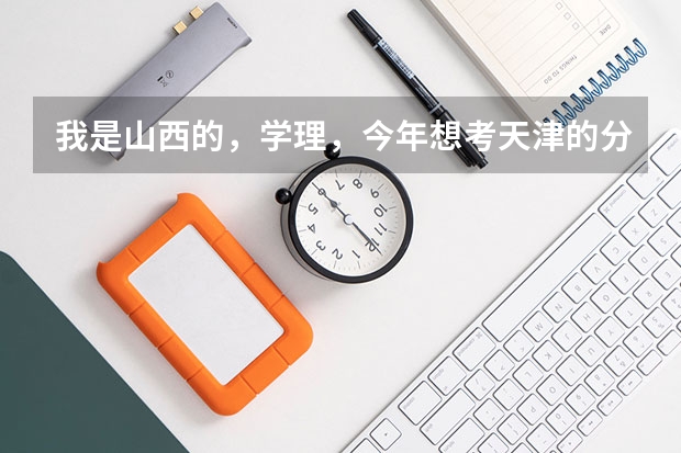 我是山西的，学理，今年想考天津的分数线在二本的大学，请问大家有什么建议啊