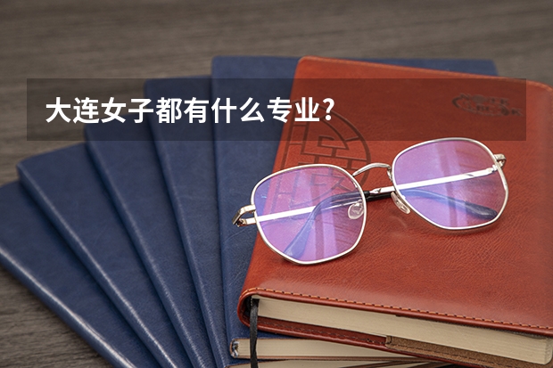 大连女子都有什么专业?