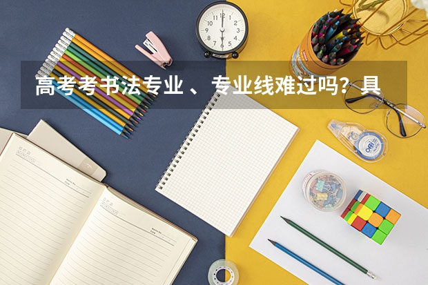 高考考书法专业 、专业线难过吗？具体程序是怎么样的 ？