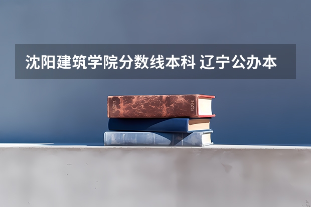 沈阳建筑学院分数线本科 辽宁公办本科最低分数