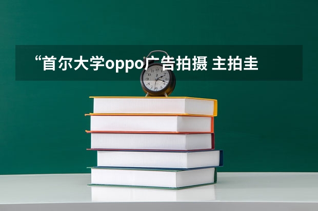 “首尔大学oppo广告拍摄 主拍圭贤”的背景音乐叫什么