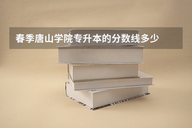 春季唐山学院专升本的分数线多少