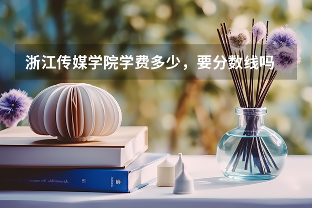 浙江传媒学院学费多少，要分数线吗