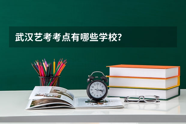武汉艺考考点有哪些学校?