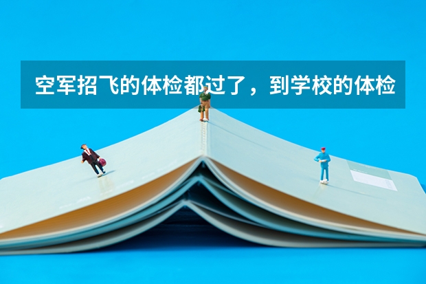 空军招飞的体检都过了，到学校的体检严么？有被刷下来的人么？（空军招飞体检问题！！！回答得好另加30分！！！）