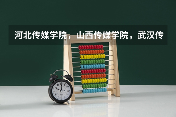 河北传媒学院，山西传媒学院，武汉传媒学院，四川传媒学院哪个更好，口碑，师资水平等方面。谢谢大神们