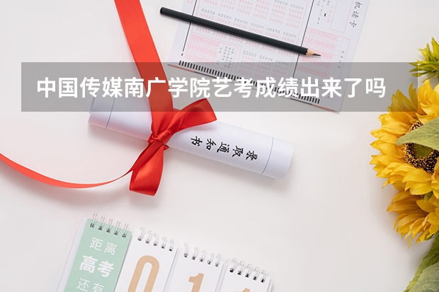 中国传媒南广学院艺考成绩出来了吗