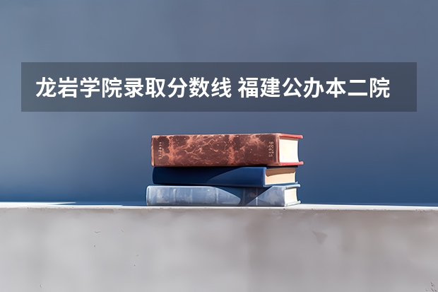 龙岩学院录取分数线 福建公办本二院校排名