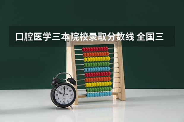 口腔医学三本院校录取分数线 全国三本大学排名及分数线