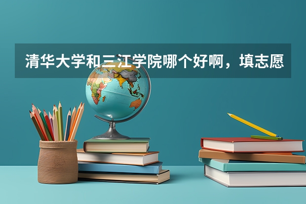清华大学和三江学院哪个好啊，填志愿纠结中