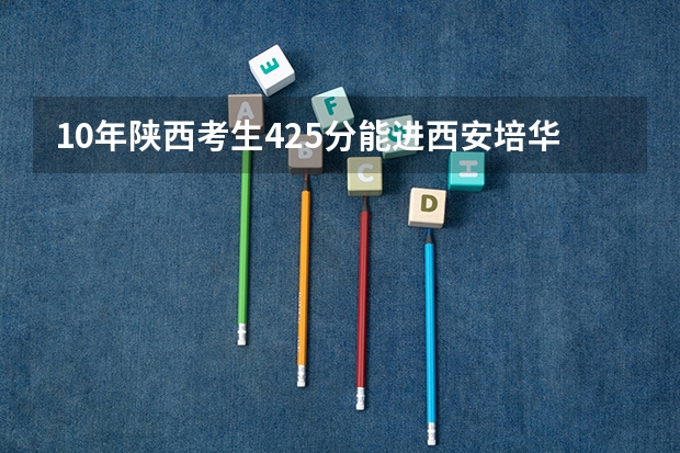 10年陕西考生425分能进西安培华学院三本吗？