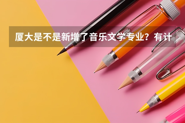 厦大是不是新增了音乐文学专业？有计划向本省招收多少学生吗。