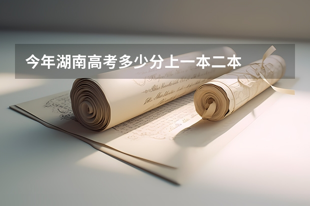 今年湖南高考多少分上一本二本