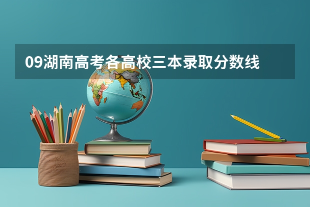 09湖南高考各高校三本录取分数线.. 我是山西理科考生,今年457,推荐几个三本可以上的。谢谢