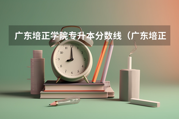 广东培正学院专升本分数线（广东培正学院本B分数线）