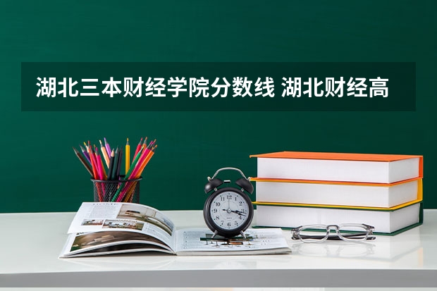 湖北三本财经学院分数线 湖北财经高等专科学校
