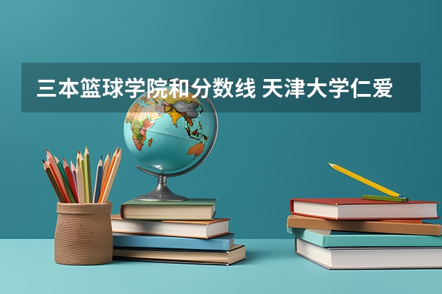 三本篮球学院和分数线 天津大学仁爱学院