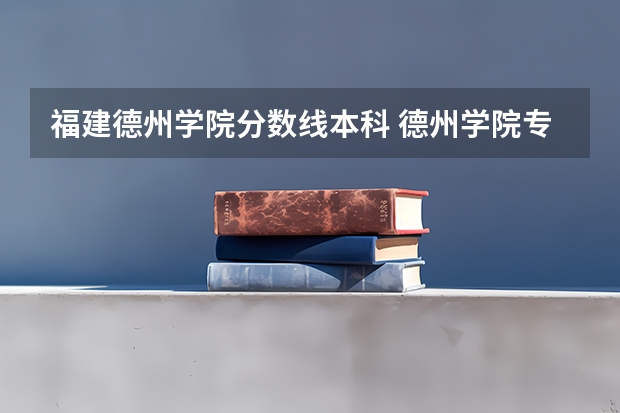 福建德州学院分数线本科 德州学院专升本2023分数线