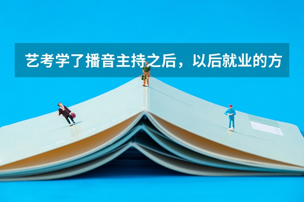 艺考学了播音主持之后，以后就业的方向是哪些？兰州哪家艺考培训机构好一些？