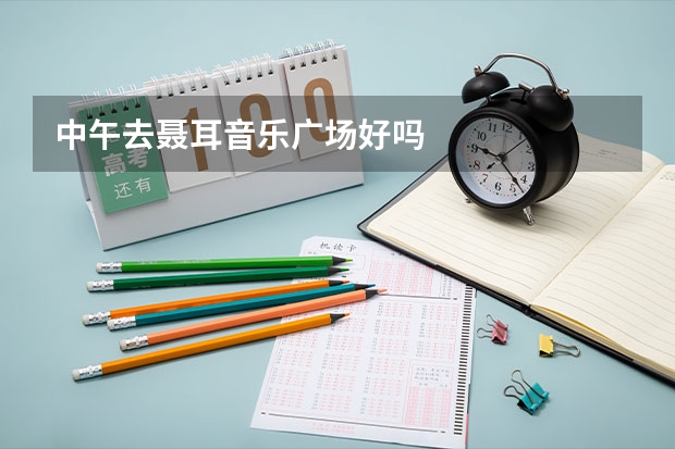 中午去聂耳音乐广场好吗