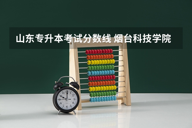 山东专升本考试分数线 烟台科技学院是几本学校