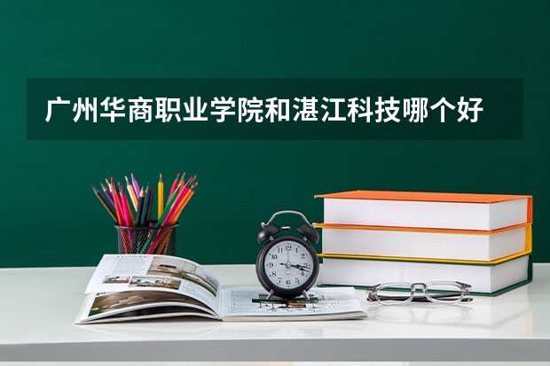 广州华商职业学院和湛江科技哪个好