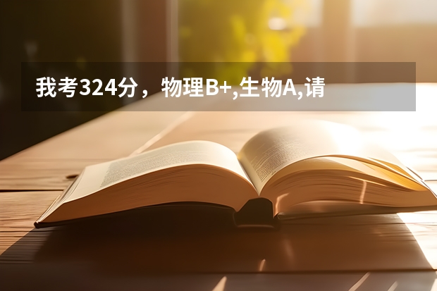 我考324分，物理B+,生物A,请问能上哪个二本学校