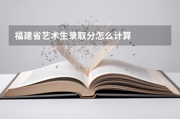福建省艺术生录取分怎么计算