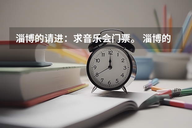 淄博的请进：求音乐会门票。 淄博的请进：求音乐会门票。