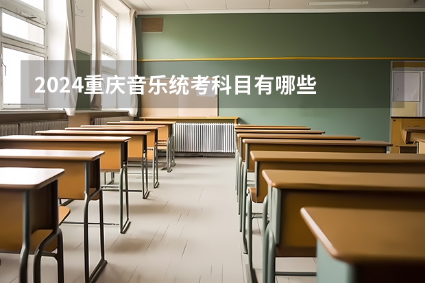 2024重庆音乐统考科目有哪些
