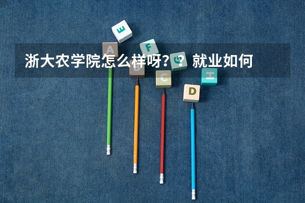 浙大农学院怎么样呀？？就业如何
