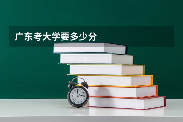 广东考大学要多少分