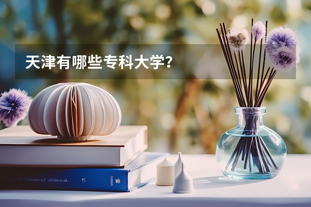 天津有哪些专科大学？