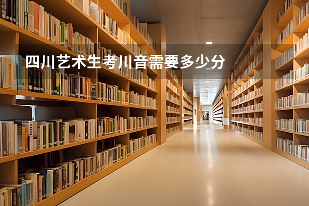四川艺术生考川音需要多少分